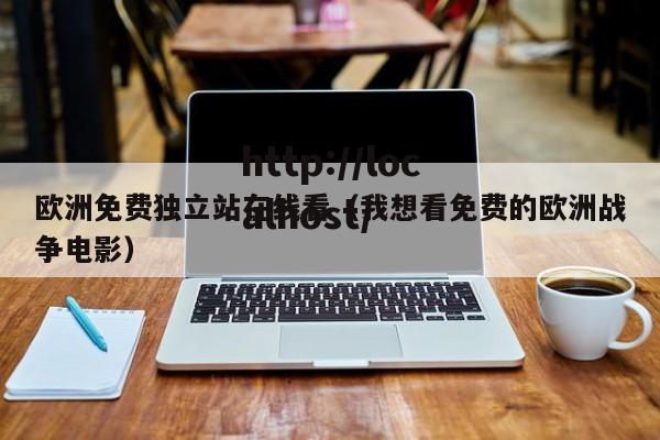 欧洲免费独立站在线看(我想看免费的欧洲战争电影)