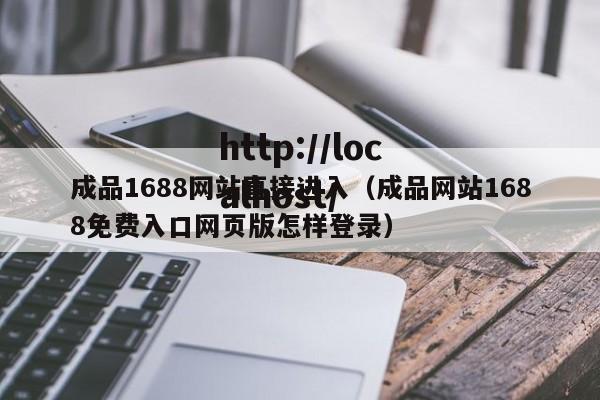 成品1688网站直接进入(成品网站1688免费入口网页版怎样登录)