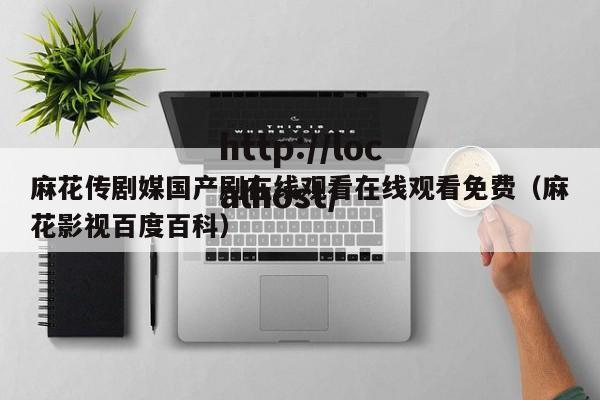 麻花传剧媒国产剧在线观看在线观看免费(麻花影视百度百科)