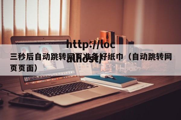三秒后自动跳转网页准备好纸巾(自动跳转网页页面)
